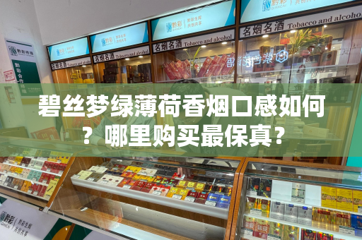 碧丝梦绿薄荷香烟口感如何？哪里购买最保真？